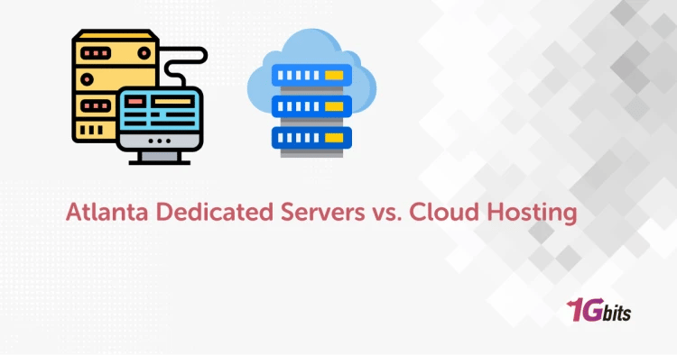 Atlanta Dedicated Servers vs Cloud Hosting: Which is Best for Your Business in 2025?